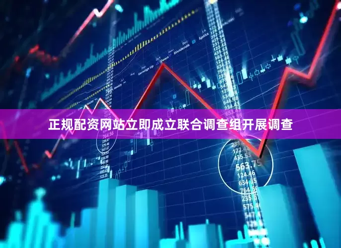 正规配资网站立即成立联合调查组开展调查