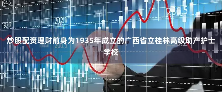 炒股配资理财前身为1935年成立的广西省立桂林高级助产护士学校