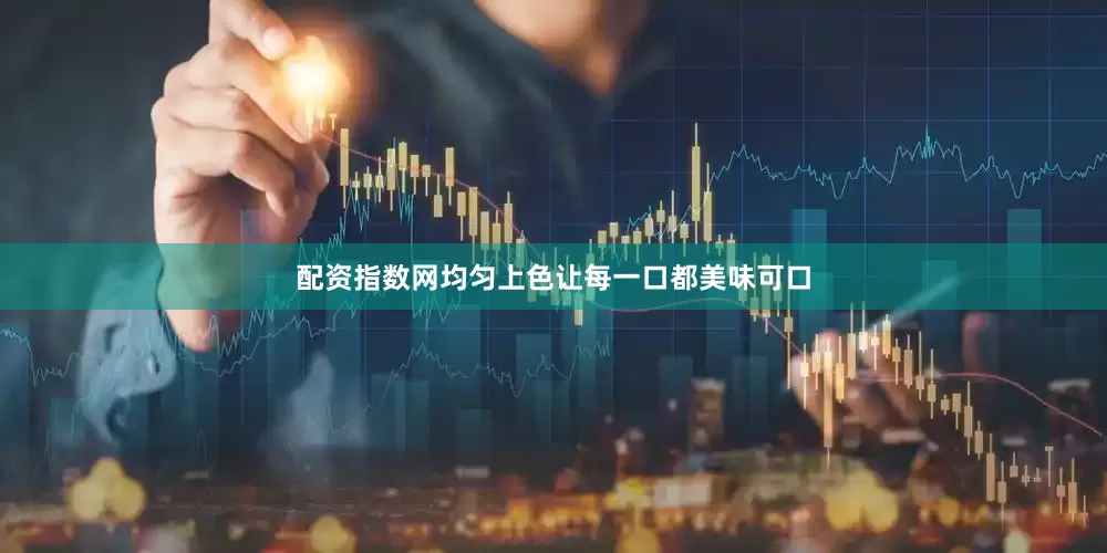 配资指数网均匀上色让每一口都美味可口