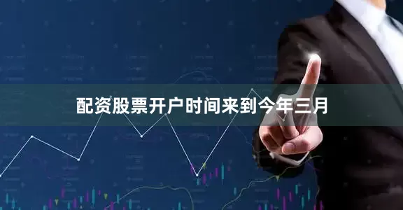 配资股票开户　　时间来到今年三月