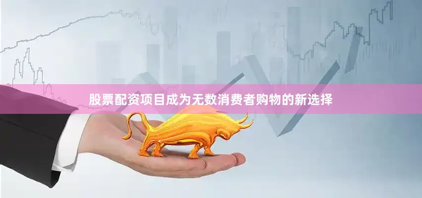 股票配资项目成为无数消费者购物的新选择
