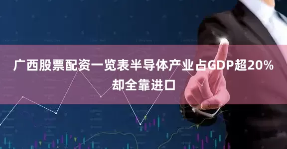 广西股票配资一览表半导体产业占GDP超20%却全靠进口