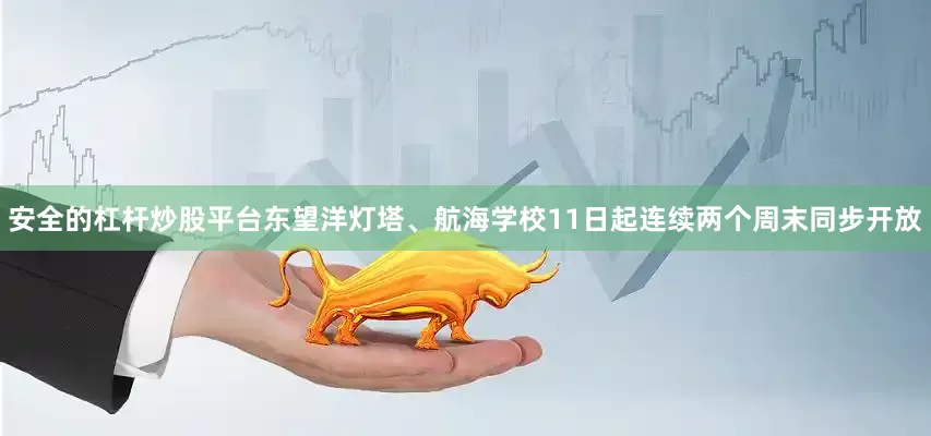 安全的杠杆炒股平台东望洋灯塔、航海学校11日起连续两个周末同步开放