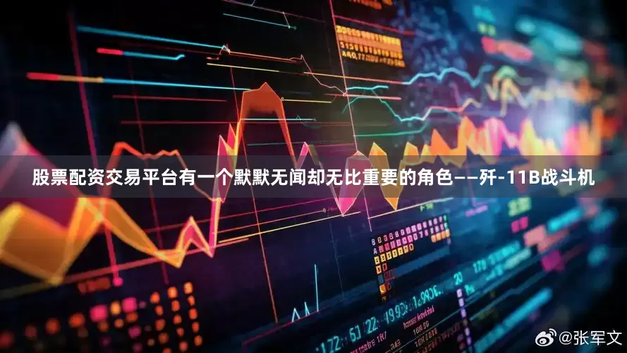 股票配资交易平台有一个默默无闻却无比重要的角色——歼-11B战斗机