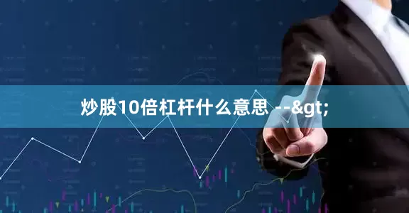 炒股10倍杠杆什么意思 -->